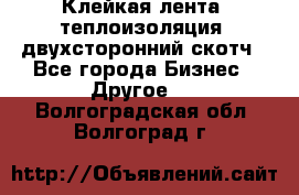 Клейкая лента, теплоизоляция, двухсторонний скотч - Все города Бизнес » Другое   . Волгоградская обл.,Волгоград г.
